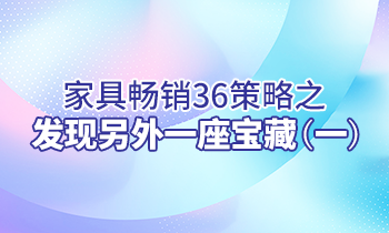 【家具經銷商培訓】家具暢銷36策略之：發(fā)現另外一座寶藏（一）