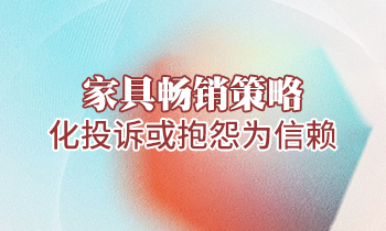 【家具培訓(xùn)】家具暢銷(xiāo)策略：化投訴或抱怨為信賴