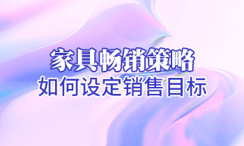 【家具培訓(xùn)】家具暢銷策略：如何設(shè)定銷售目標？