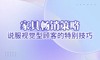 【家具經(jīng)銷商培訓(xùn)】家具暢銷策略：說(shuō)服視覺(jué)型顧客的特別技巧
