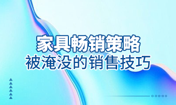 【家具經(jīng)銷商培訓(xùn)】家具暢銷策略：被淹沒(méi)的銷售技巧