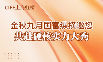 CIFF上海虹橋 | 金秋九月國(guó)富縱橫邀您共赴硬核實(shí)力大秀！